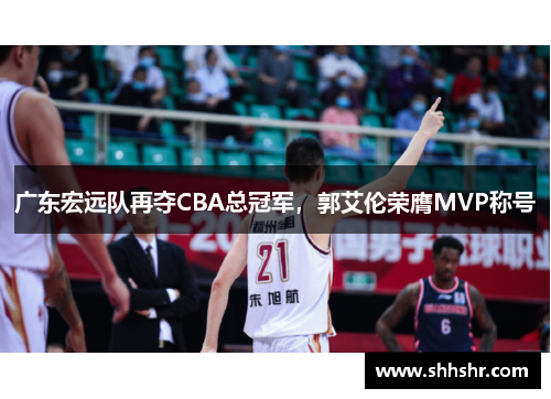 广东宏远队再夺CBA总冠军，郭艾伦荣膺MVP称号