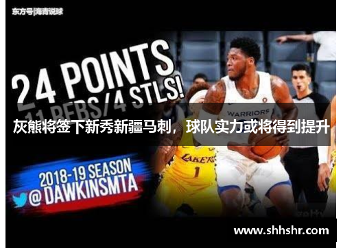 灰熊将签下新秀新疆马刺，球队实力或将得到提升