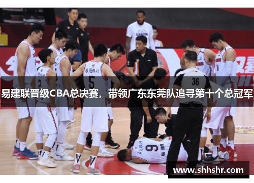 易建联晋级CBA总决赛，带领广东东莞队追寻第十个总冠军