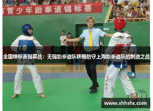 全国锦标赛揭幕战：无锡跆拳道队铁桶防守上海跆拳道队的刺激之战