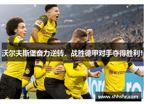 沃尔夫斯堡奋力逆转，战胜德甲对手夺得胜利！