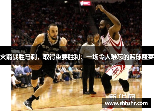 火箭战胜马刺，取得重要胜利：一场令人难忘的篮球盛宴