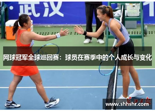 网球冠军全球巡回赛：球员在赛季中的个人成长与变化