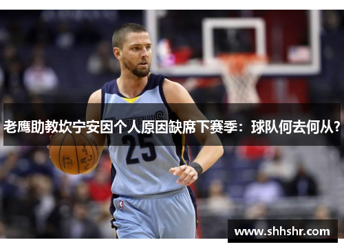 老鹰助教坎宁安因个人原因缺席下赛季：球队何去何从？