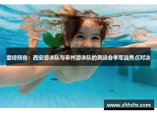 重磅预告：西安游泳队与泰州游泳队的奥运会季军战焦点对决