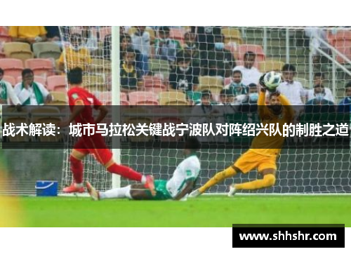 战术解读：城市马拉松关键战宁波队对阵绍兴队的制胜之道