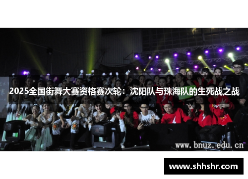 2025全国街舞大赛资格赛次轮：沈阳队与珠海队的生死战之战