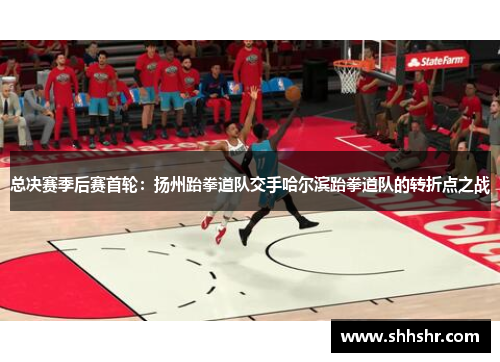 总决赛季后赛首轮：扬州跆拳道队交手哈尔滨跆拳道队的转折点之战