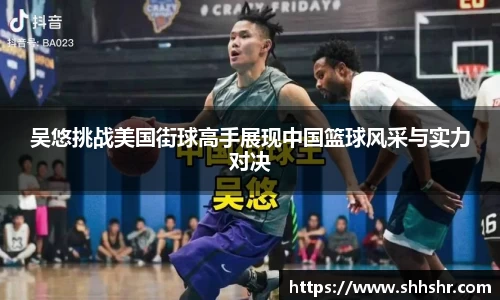 吴悠挑战美国街球高手展现中国篮球风采与实力对决