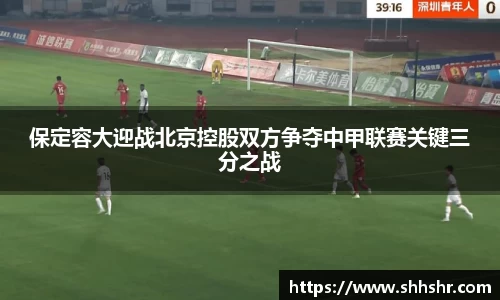 保定容大迎战北京控股双方争夺中甲联赛关键三分之战