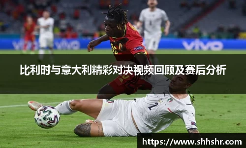 比利时与意大利精彩对决视频回顾及赛后分析
