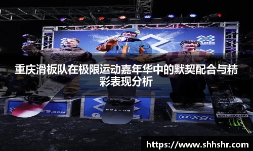 重庆滑板队在极限运动嘉年华中的默契配合与精彩表现分析