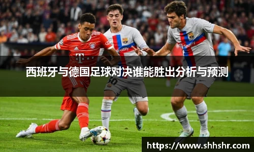 西班牙与德国足球对决谁能胜出分析与预测